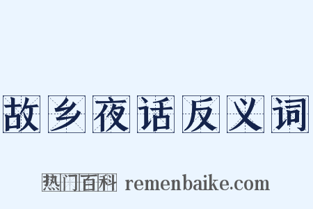 故乡夜话反义词是什么意思的图片